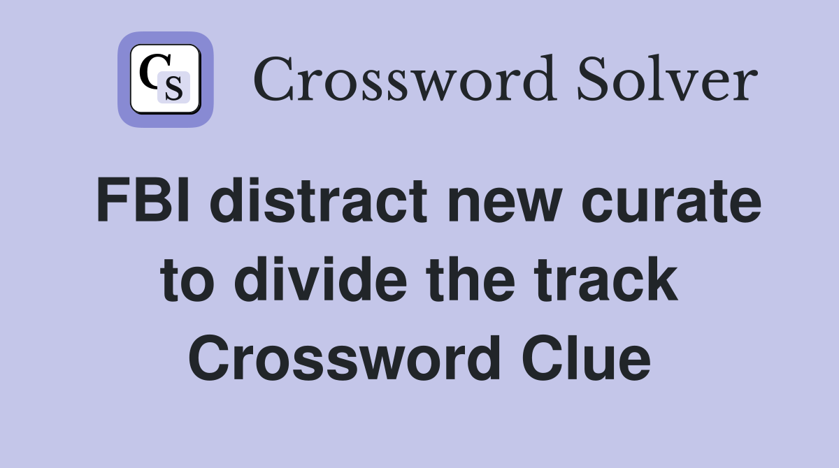 FBI distract new curate to divide the track Crossword Clue