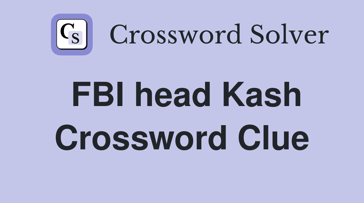FBI head Kash Crossword Clue