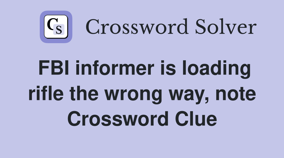 FBI informer is loading rifle the wrong way, note Crossword Clue