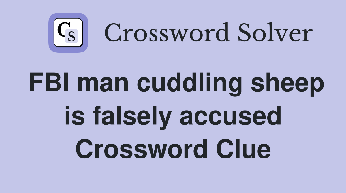 FBI man cuddling sheep is falsely accused Crossword Clue