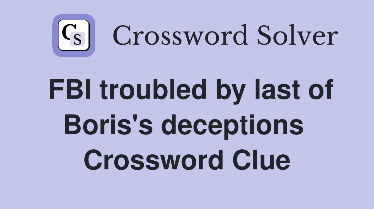 FBI troubled by last of Boris's deceptions  Crossword Clue