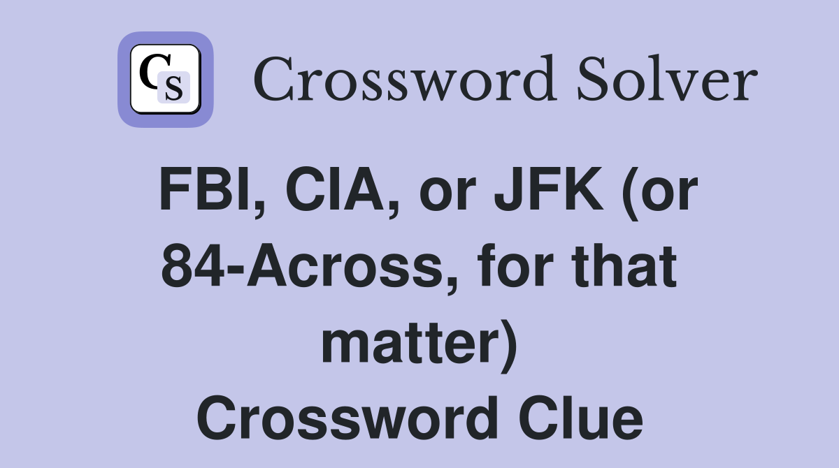 FBI, CIA, or JFK (or 84-Across, for that matter) Crossword Clue
