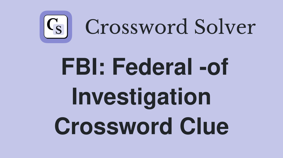 FBI: Federal -of Investigation Crossword Clue