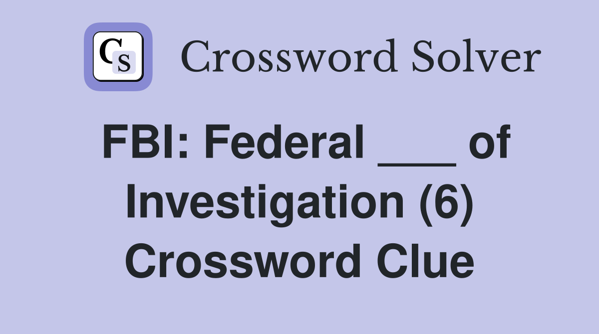 FBI: Federal ___ of Investigation (6) Crossword Clue