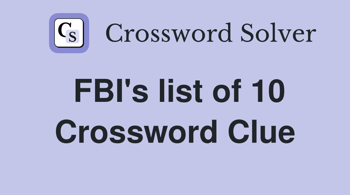 FBI's list of 10 Crossword Clue