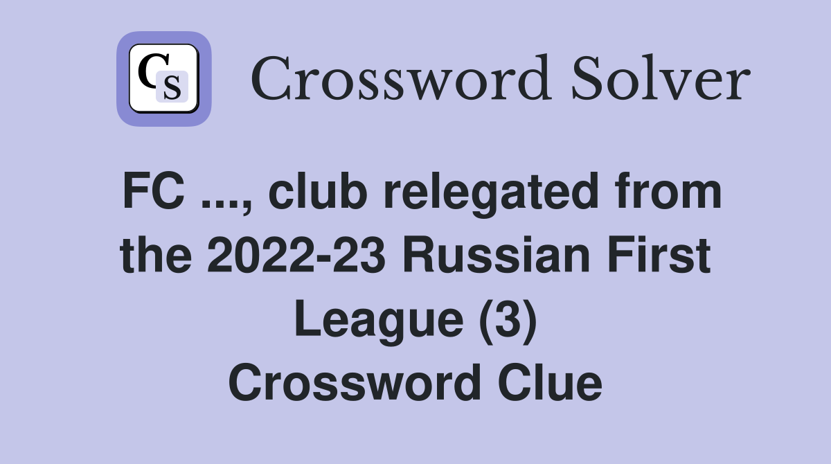 FC ..., club relegated from the 2022-23 Russian First League (3) Crossword Clue