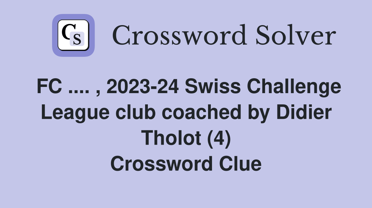 FC .... , 2023-24 Swiss Challenge League club coached by Didier Tholot (4) Crossword Clue