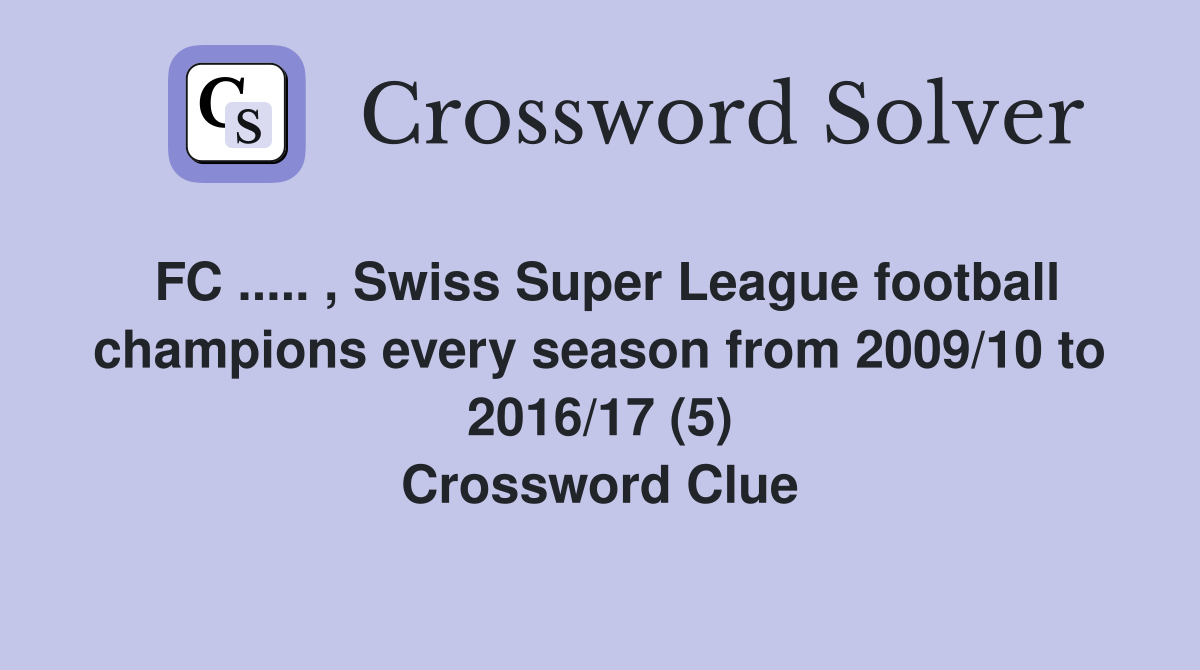 FC ..... , Swiss Super League football champions every season from 2009/10 to 2016/17 (5) Crossword Clue