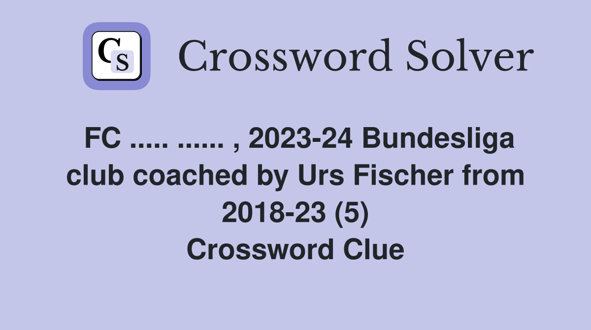 FC ..... ...... , 2023-24 Bundesliga club coached by Urs Fischer from 2018-23 (5) Crossword Clue