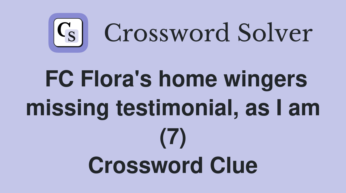 FC Flora's home wingers missing testimonial, as I am (7) Crossword Clue