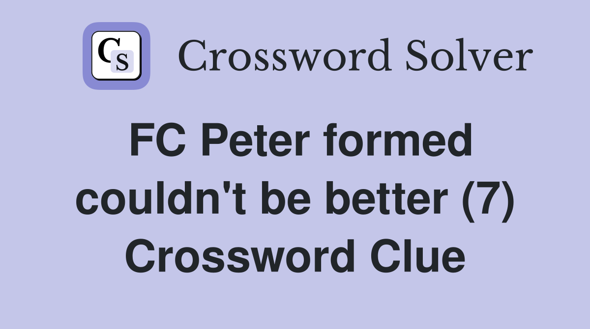 FC Peter formed couldn't be better (7) Crossword Clue