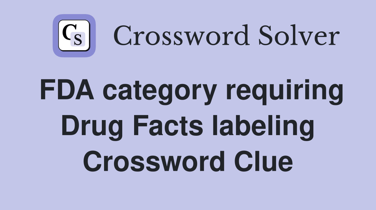 FDA category requiring Drug Facts labeling Crossword Clue