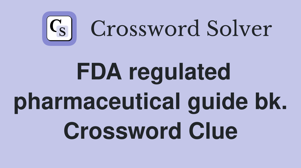 FDA regulated pharmaceutical guide bk. Crossword Clue