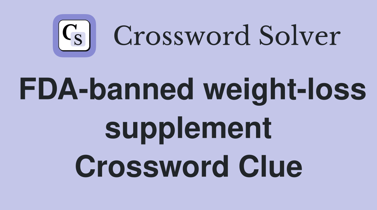 FDA-banned weight-loss supplement Crossword Clue