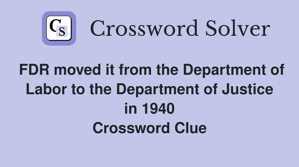 FDR moved it from the Department of Labor to the Department of Justice in 1940 Crossword Clue