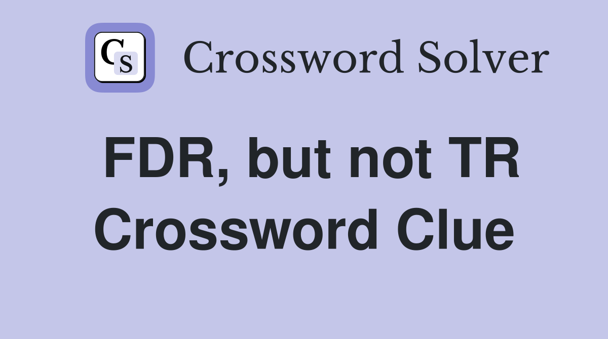 FDR, but not TR Crossword Clue