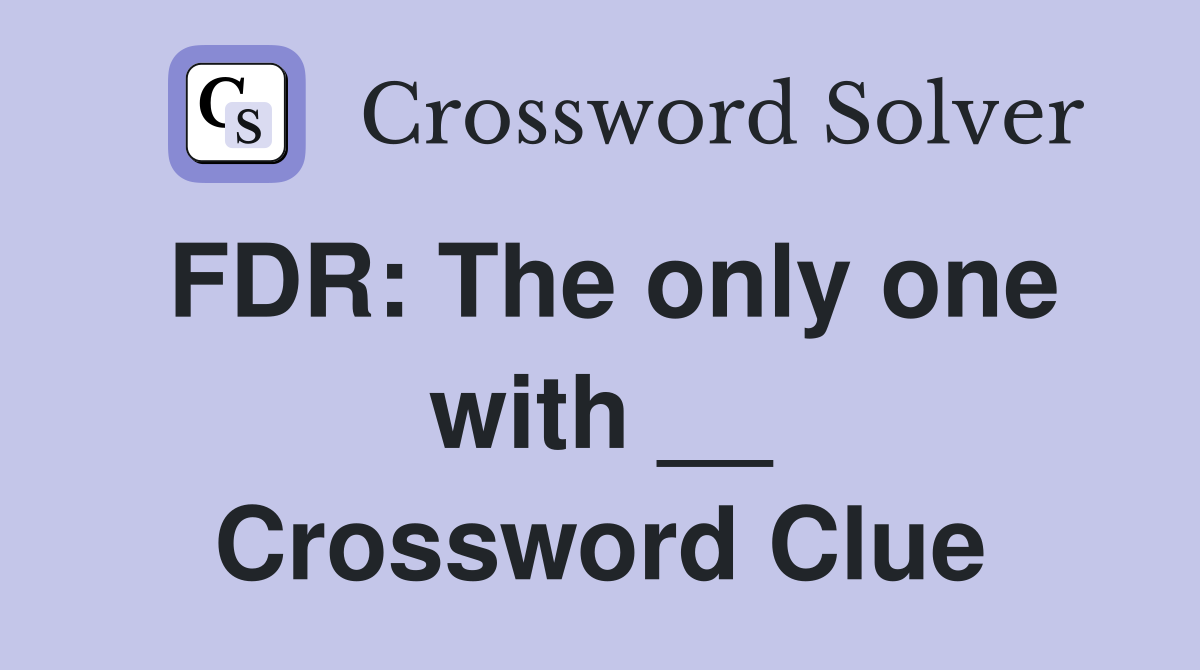 FDR: The only one with __ Crossword Clue