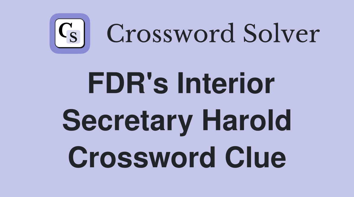 FDR's Interior Secretary Harold Crossword Clue