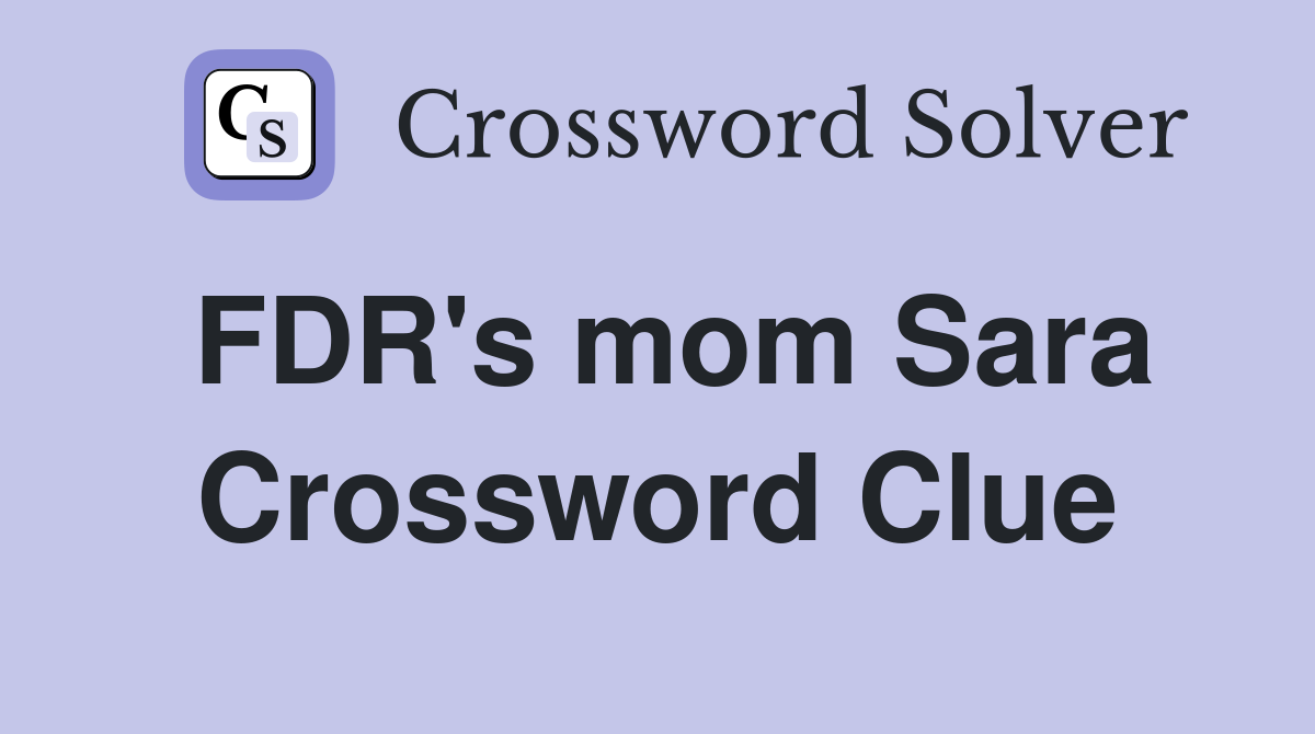 FDR's mom Sara Crossword Clue