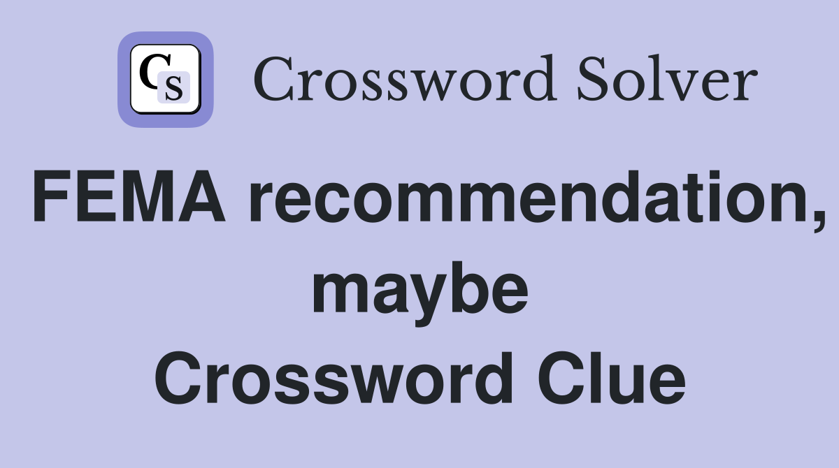 FEMA recommendation, maybe Crossword Clue