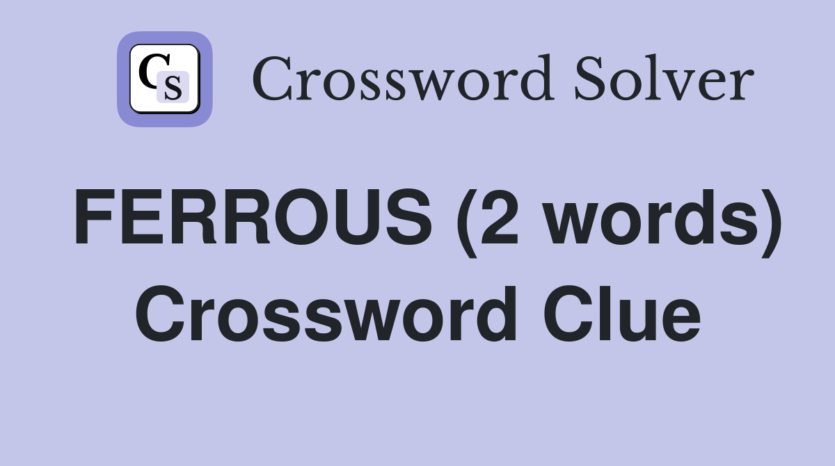 FERROUS (2 words) Crossword Clue