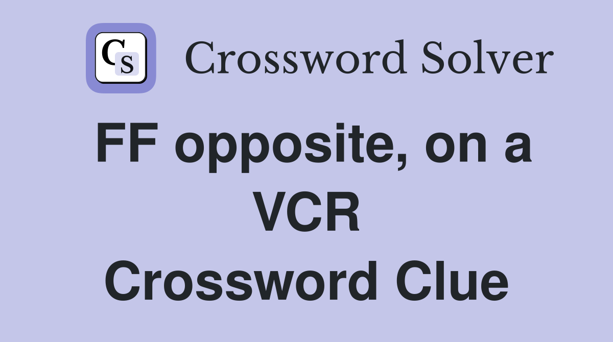 FF opposite, on a VCR Crossword Clue