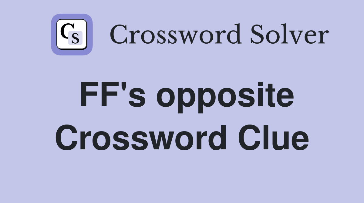 FF's opposite Crossword Clue