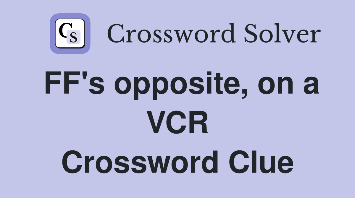 FF's opposite, on a VCR Crossword Clue