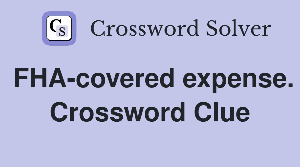 FHA-covered expense. Crossword Clue