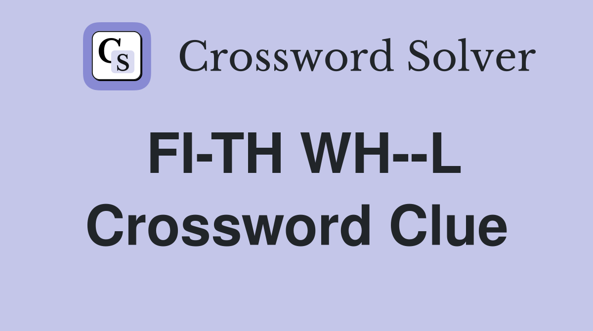 FI-TH WH--L Crossword Clue