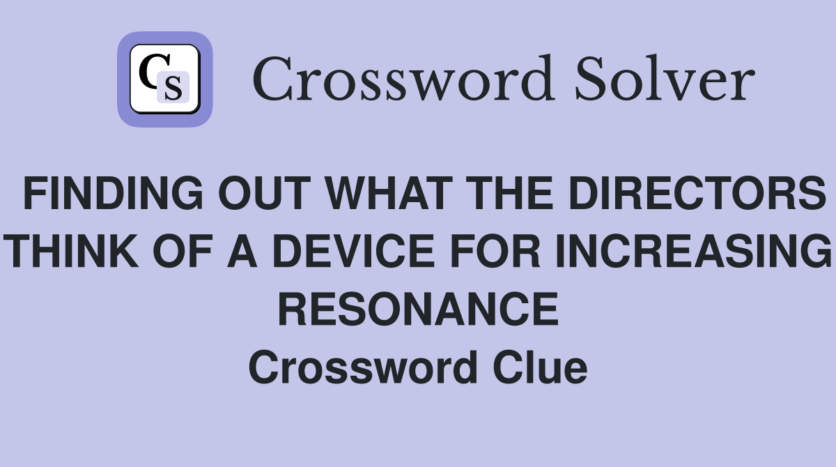 FINDING OUT WHAT THE DIRECTORS THINK OF A DEVICE FOR INCREASING RESONANCE Crossword Clue