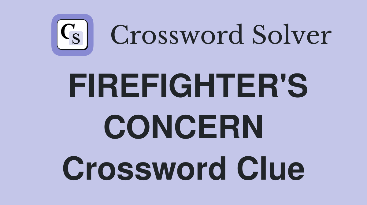 FIREFIGHTER'S CONCERN Crossword Clue