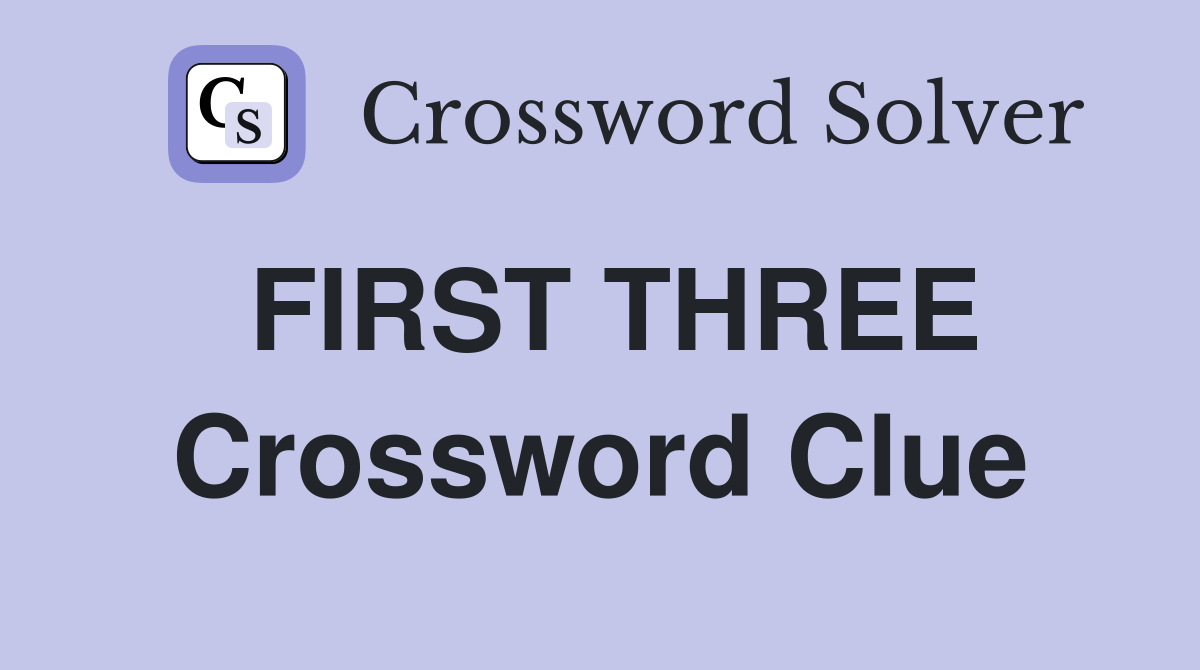 FIRST THREE Crossword Clue