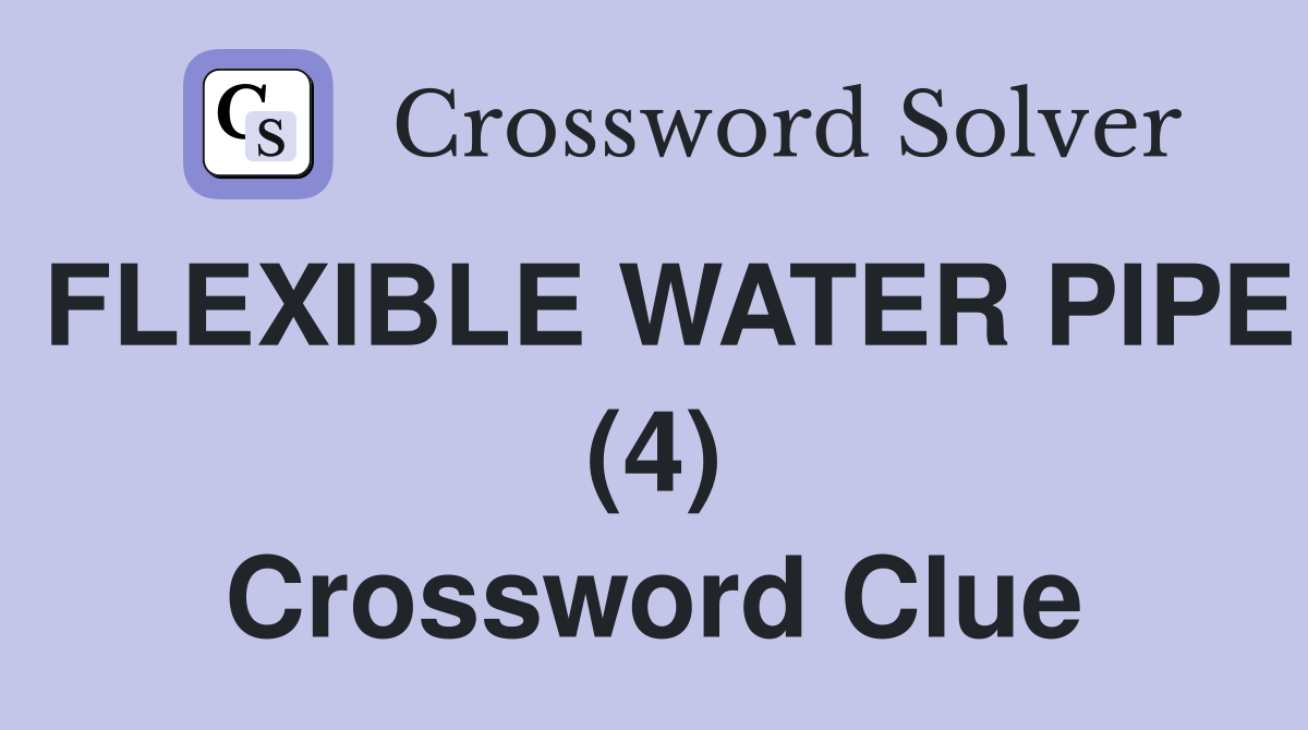 FLEXIBLE WATER PIPE (4) Crossword Clue