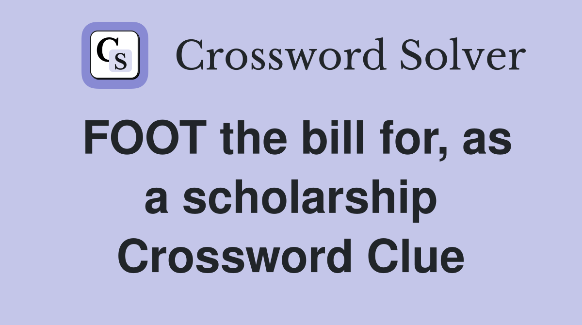 FOOT the bill for, as a scholarship Crossword Clue