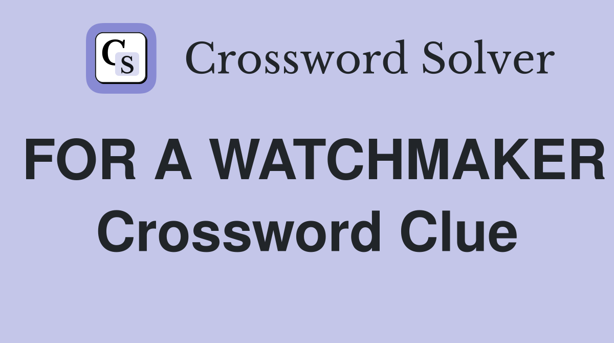 FOR A WATCHMAKER Crossword Clue