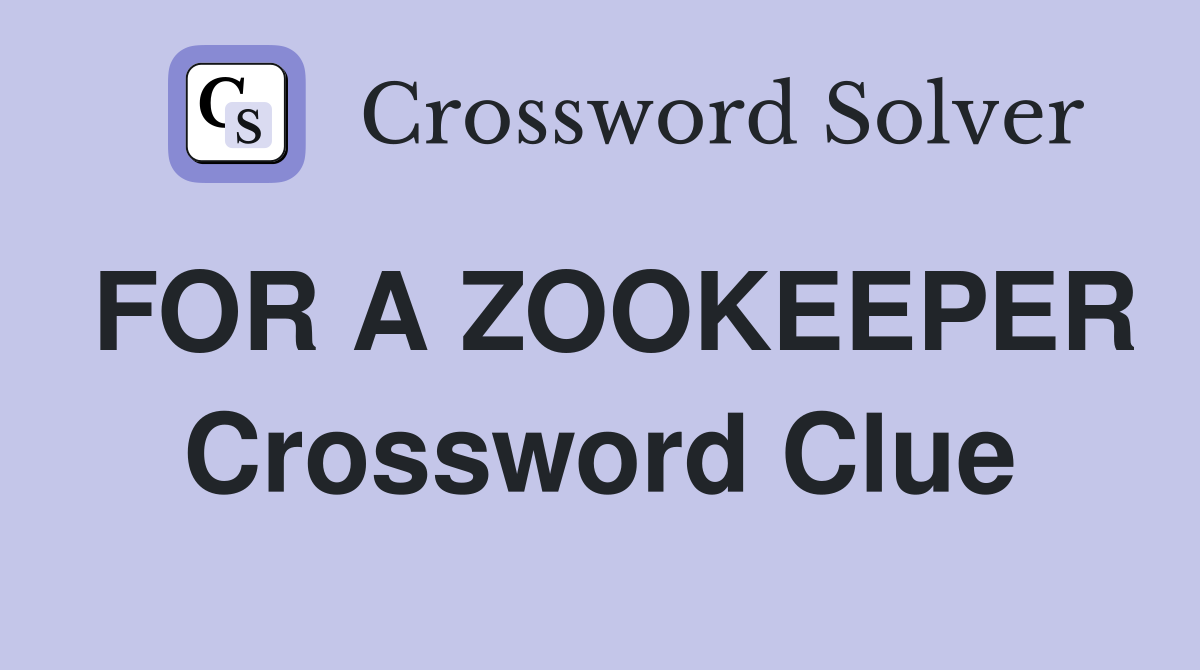FOR A ZOOKEEPER Crossword Clue