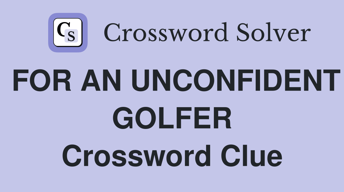 FOR AN UNCONFIDENT GOLFER Crossword Clue