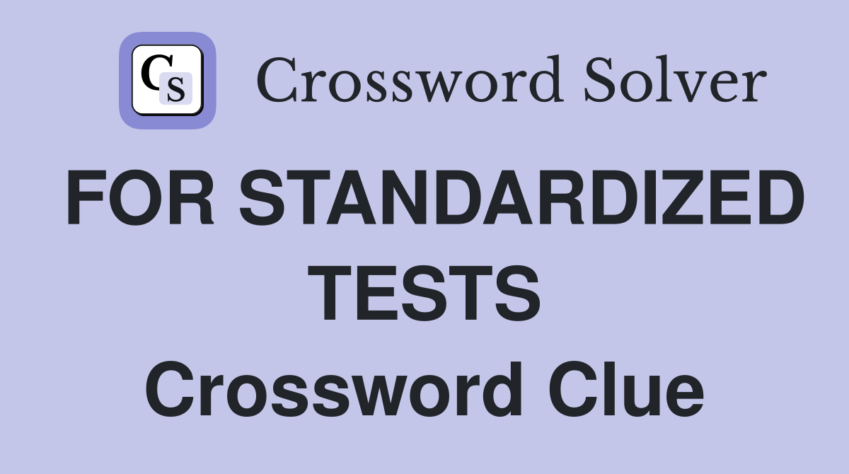 FOR STANDARDIZED TESTS Crossword Clue