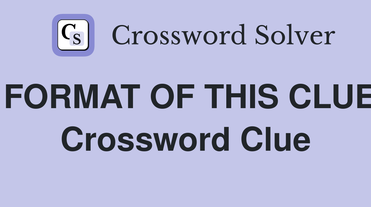 FORMAT OF THIS CLUE Crossword Clue
