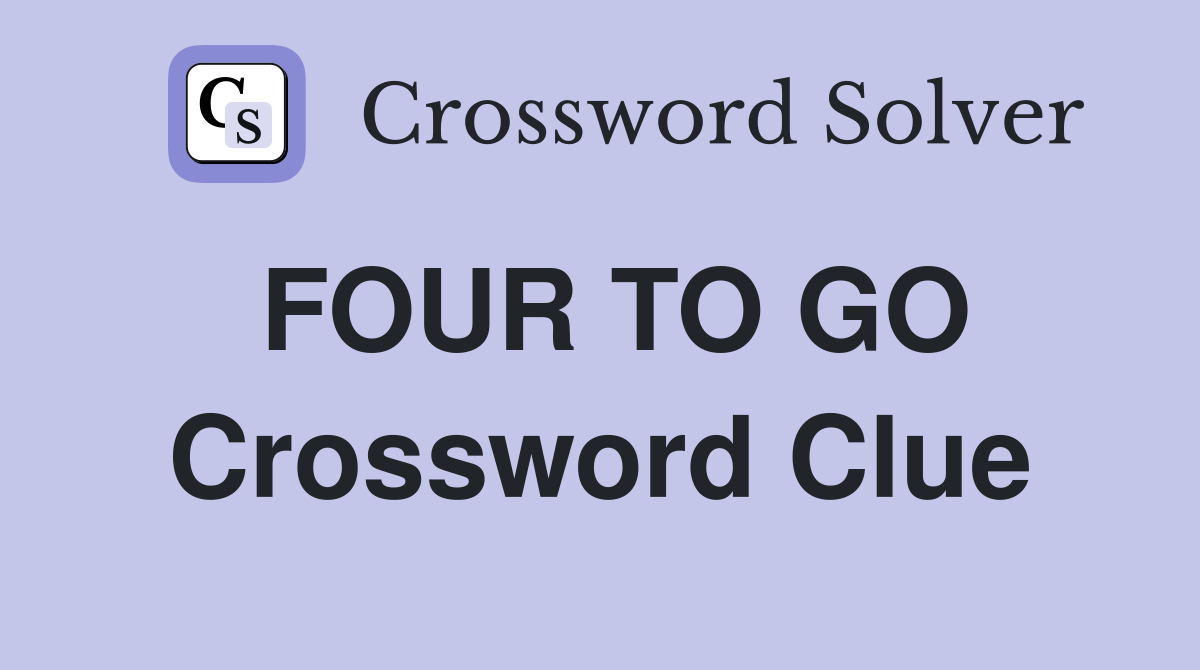 FOUR TO GO Crossword Clue
