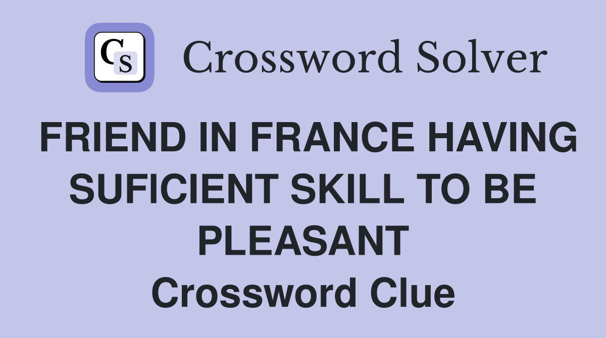 FRIEND IN FRANCE HAVING SUFlCIENT SKILL TO BE PLEASANT Crossword Clue