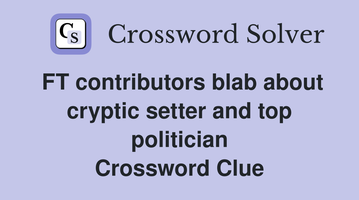 FT contributors blab about cryptic setter and top politician Crossword Clue