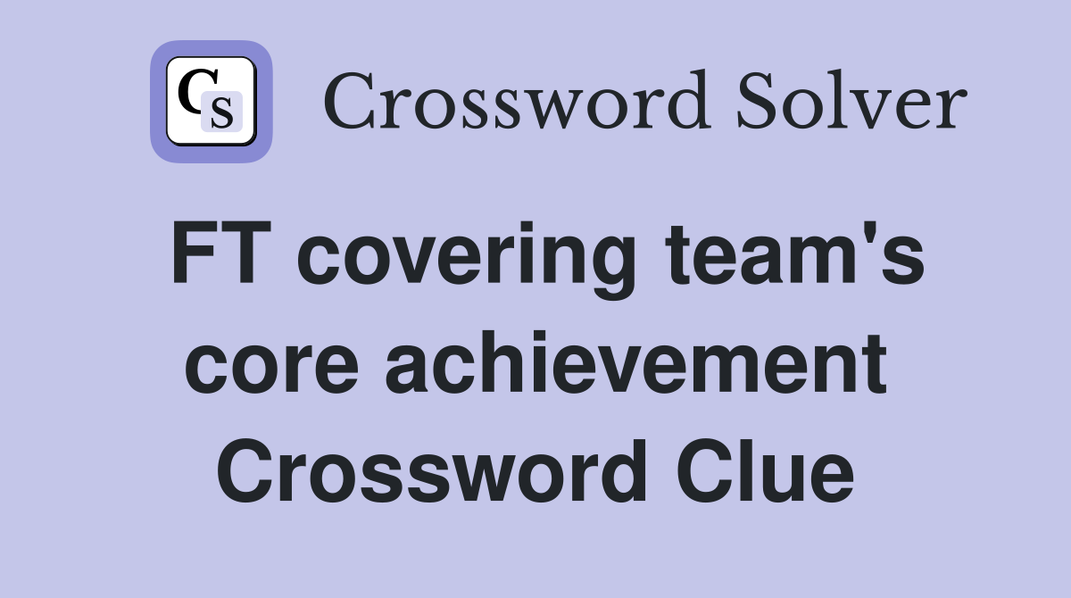 FT covering team's core achievement Crossword Clue