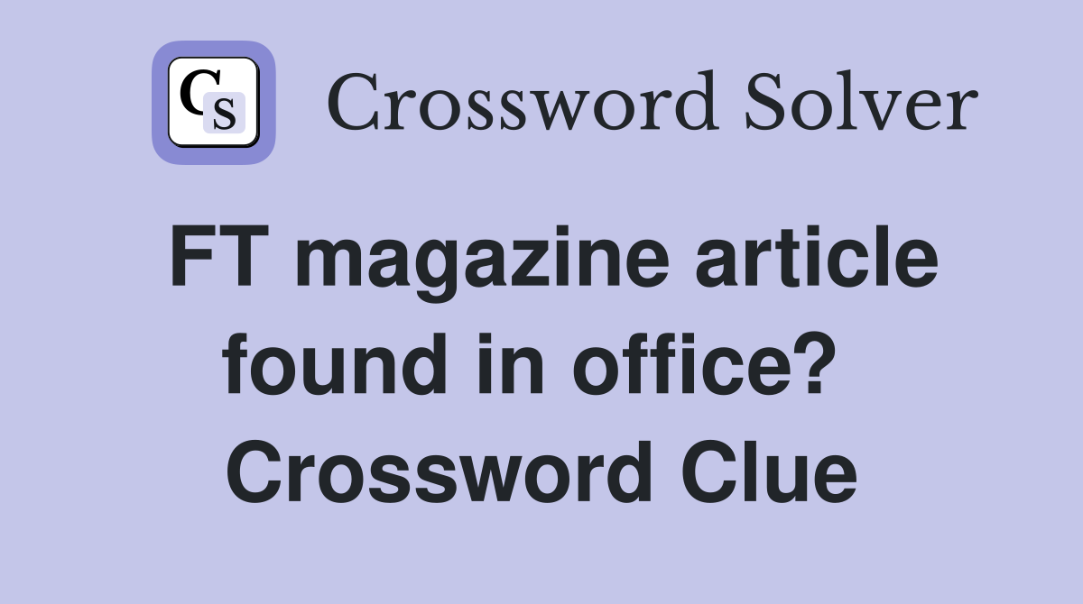FT magazine article found in office?  Crossword Clue