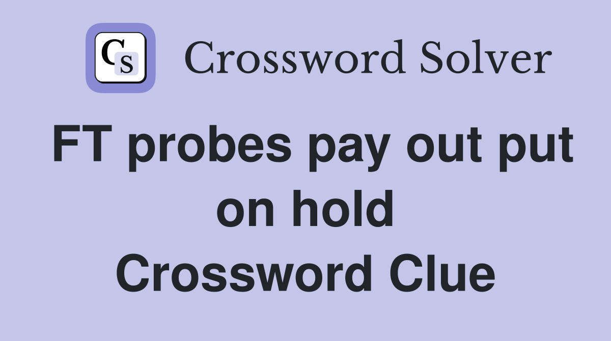 FT probes pay out put on hold Crossword Clue