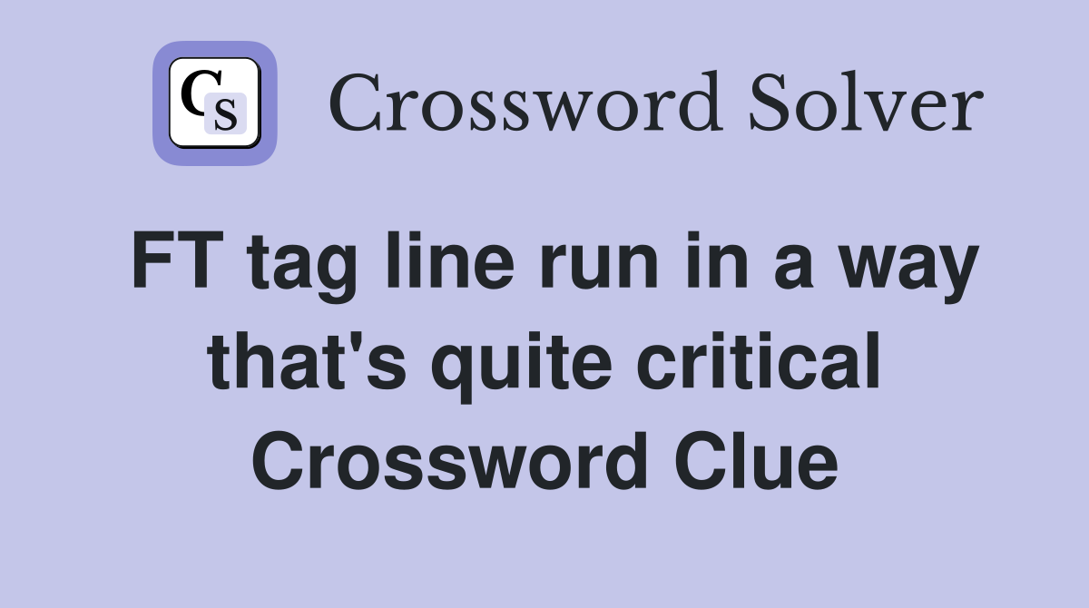 FT tag line run in a way that's quite critical Crossword Clue