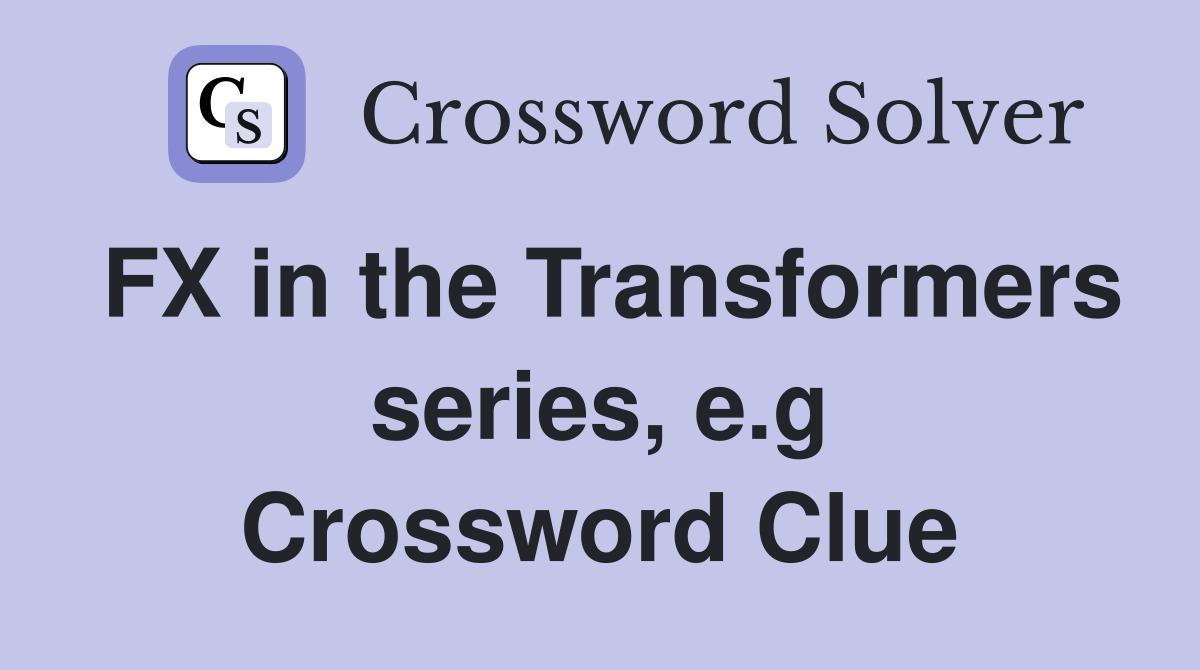 FX in the Transformers series, e.g Crossword Clue