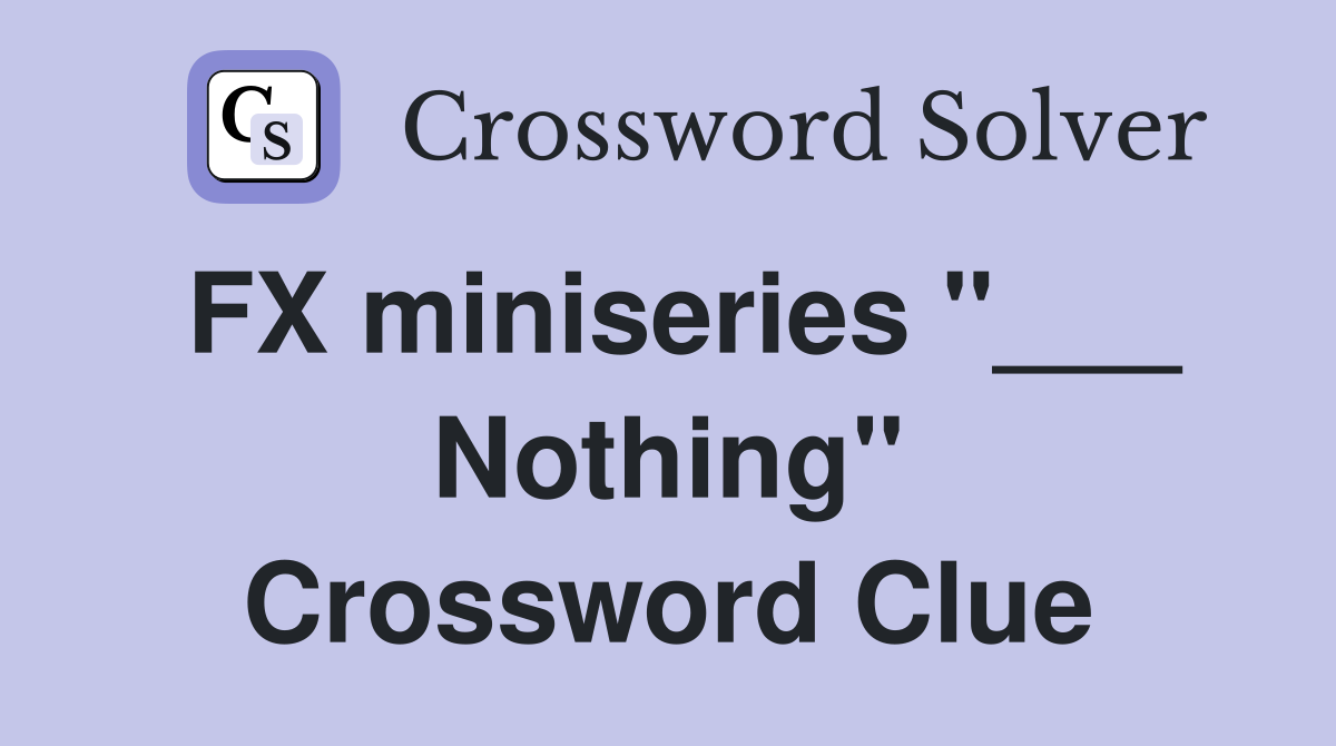 FX miniseries "___ Nothing" Crossword Clue