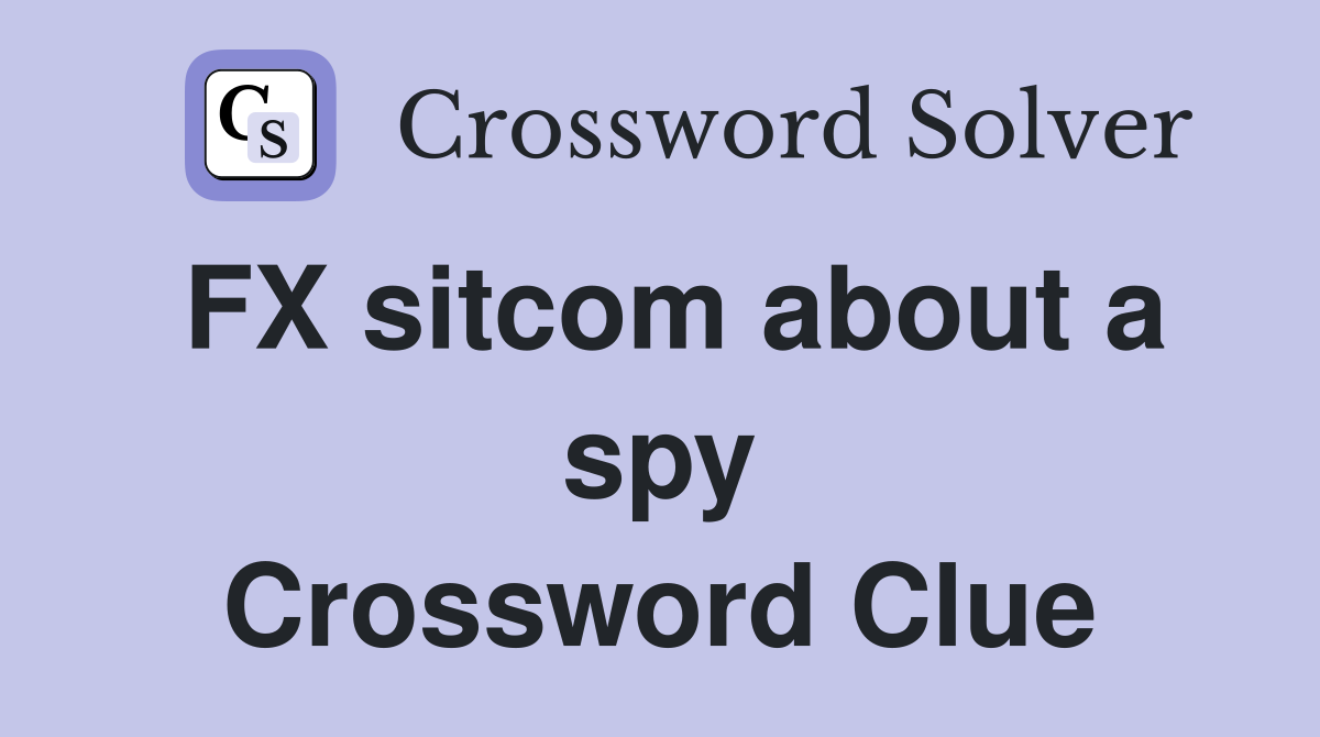 FX sitcom about a spy Crossword Clue